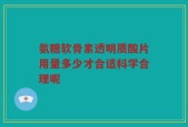 氨糖软骨素透明质酸片用量多少才合适科学合理呢