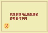 硫酸氨糖与盐酸氨糖的作用有何不同