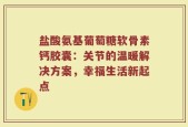 盐酸氨基葡萄糖软骨素钙胶囊：关节的温暖解决方案，幸福生活新起点