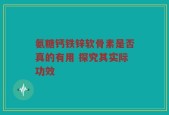 氨糖钙铁锌软骨素是否真的有用 探究其实际功效