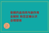 氨糖药品功效与副作用全解析 助您正确认识合理使用