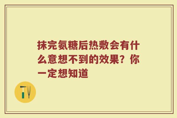 抹完氨糖后热敷会有什么意想不到的效果?你一定想知道 抹完氨糖后热敷会有什么意想不到的效果?你一定想知道