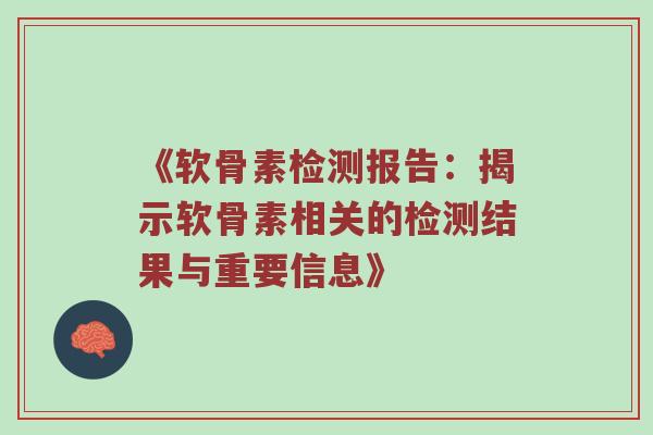 《软骨素检测报告:揭示软骨素相关的检测结果与重要信息》 《软骨素检测报告:揭示软骨素相关的检测结果与重要信息》
