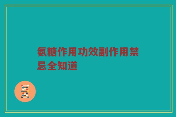 氨糖作用功效副作用禁忌全知道 氨糖作用功效副作用禁忌全知道