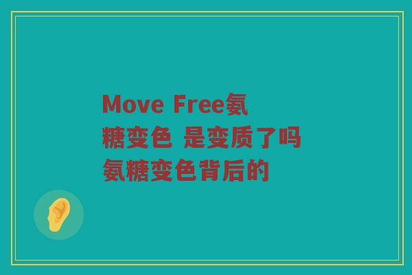 Move Free氨糖变色 是变质了吗 氨糖变色背后的