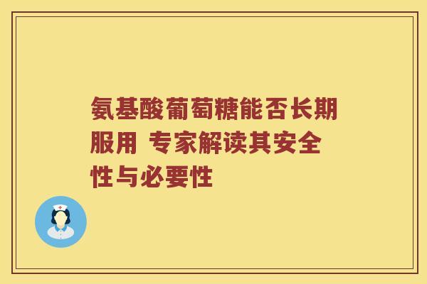 氨基酸葡萄糖能否长期服用 专家解读其安全性与必要性 氨基酸葡萄糖能否长期服用 专家解读其安全性与必要性