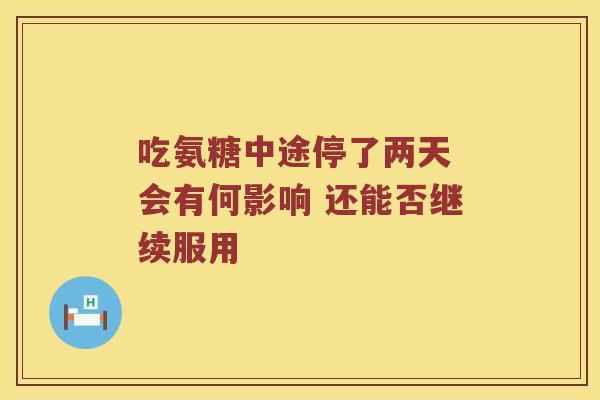 吃氨糖中途停了两天 会有何影响 还能否继续服用