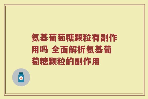 氨基葡萄糖颗粒有副作用吗 全面解析氨基葡萄糖颗粒的副作用 氨基葡萄糖颗粒有副作用吗 全面解析氨基葡萄糖颗粒的副作用