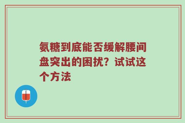 氨糖到底能否缓解腰间盘突出的困扰?试试这个方法 氨糖到底能否缓解腰间盘突出的困扰?试试这个方法