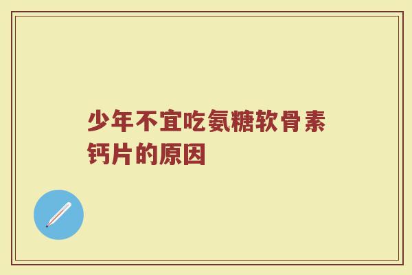 少年不宜吃氨糖软骨素钙片的原因