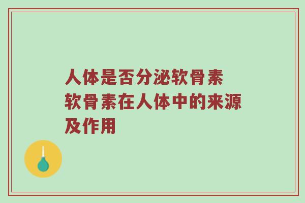 人体是否分泌软骨素 软骨素在人体中的来源及作用 人体是否分泌软骨素 软骨素在人体中的来源及作用