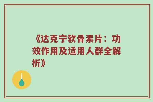 《达克宁软骨素片：功效作用及适用人群全解析》