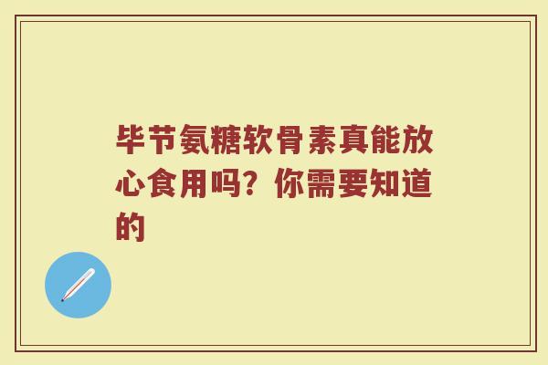 毕节氨糖软骨素真能放心食用吗?你需要知道的 毕节氨糖软骨素真能放心食用吗?你需要知道的