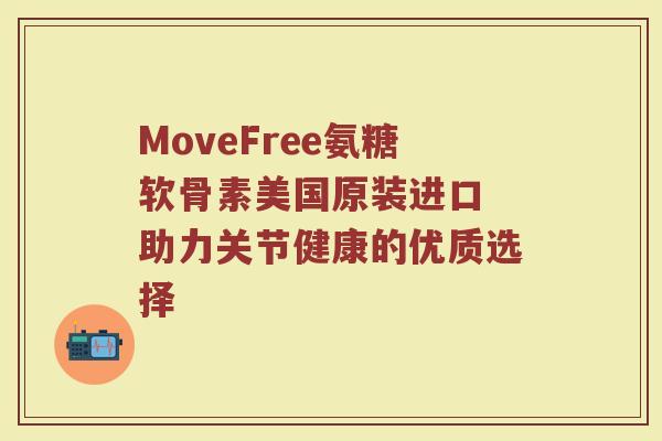 MoveFree氨糖软骨素美国原装进口 助力关节健康的优质选择