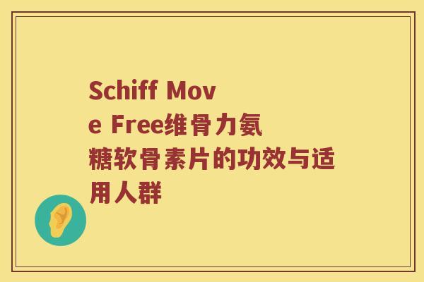 Schiff Move Free维骨力氨糖软骨素片的功效与适用人群