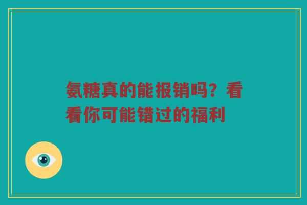 氨糖真的能报销吗？看看你可能错过的福利
