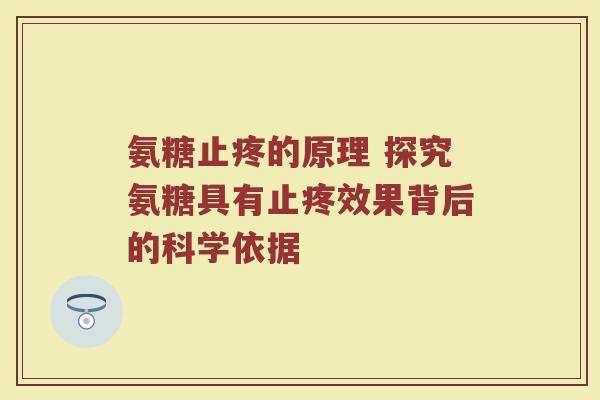 氨糖止疼的原理 探究氨糖具有止疼效果背后的科学依据 氨糖止疼的原理 探究氨糖具有止疼效果背后的科学依据