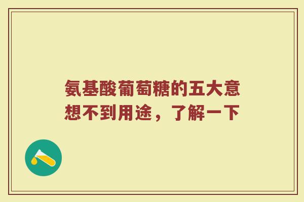 氨基酸葡萄糖的五大意想不到用途,了解一下 氨基酸葡萄糖的五大意想不到用途,了解一下