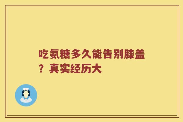 吃氨糖多久能告别膝盖？真实经历大