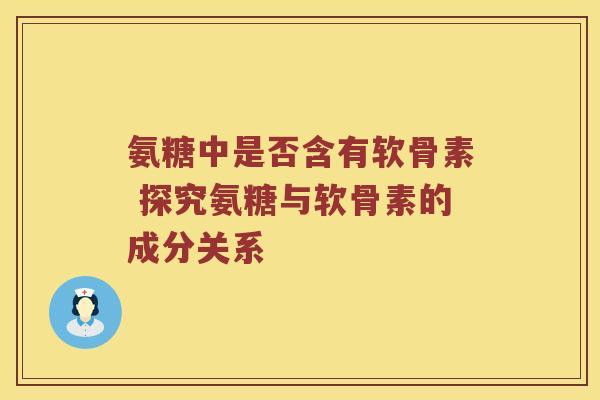 氨糖中是否含有软骨素 探究氨糖与软骨素的成分关系 氨糖中是否含有软骨素 探究氨糖与软骨素的成分关系