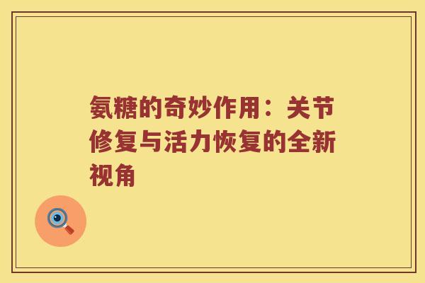 氨糖的奇妙作用：关节修复与活力恢复的全新视角