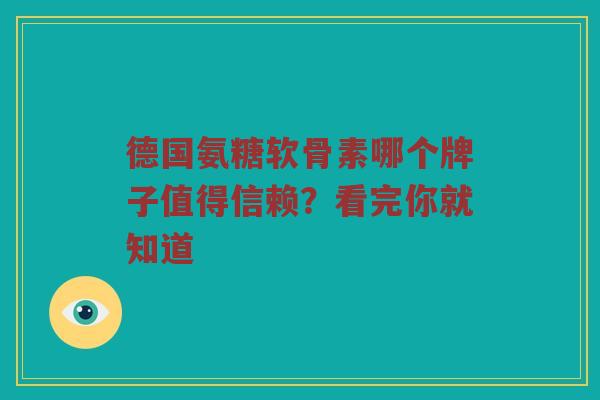 德国氨糖软骨素哪个牌子值得信赖?看完你就知道 德国氨糖软骨素哪个牌子值得信赖?看完你就知道