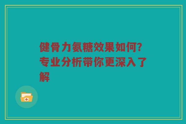 健骨力氨糖效果如何?专业分析带你更深入了解 健骨力氨糖效果如何?专业分析带你更深入了解