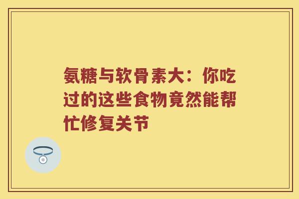 氨糖与软骨素大：你吃过的这些食物竟然能帮忙修复关节
