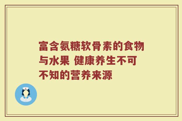 富含氨糖软骨素的食物与水果 健康养生不可不知的营养来源