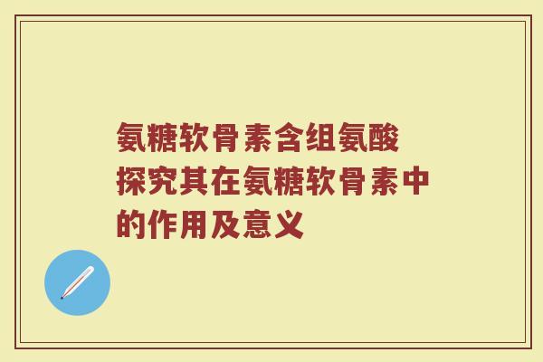 氨糖软骨素含组氨酸 探究其在氨糖软骨素中的作用及意义