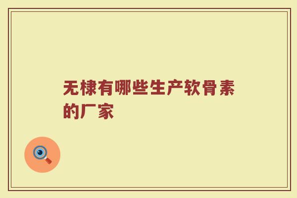 无棣有哪些生产软骨素的厂家 无棣有哪些生产软骨素的厂家
