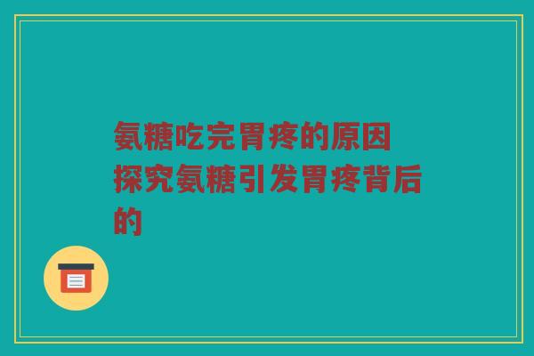 氨糖吃完胃疼的原因 探究氨糖引发胃疼背后的 氨糖吃完胃疼的原因 探究氨糖引发胃疼背后的