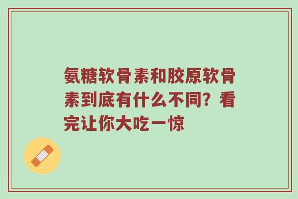 氨糖软骨素和胶原软骨素到底有什么不同?看完让你大吃一惊 氨糖软骨素和胶原软骨素到底有什么不同?看完让你大吃一惊