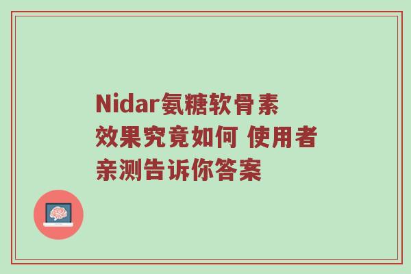 Nidar氨糖软骨素效果究竟如何 使用者亲测告诉你答案 Nidar氨糖软骨素效果究竟如何 使用者亲测告诉你答案