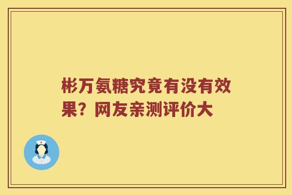彬万氨糖究竟有没有效果?网友亲测评价大 彬万氨糖究竟有没有效果?网友亲测评价大