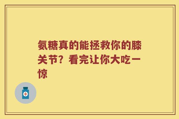 氨糖真的能拯救你的膝关节?看完让你大吃一惊 氨糖真的能拯救你的膝关节?看完让你大吃一惊