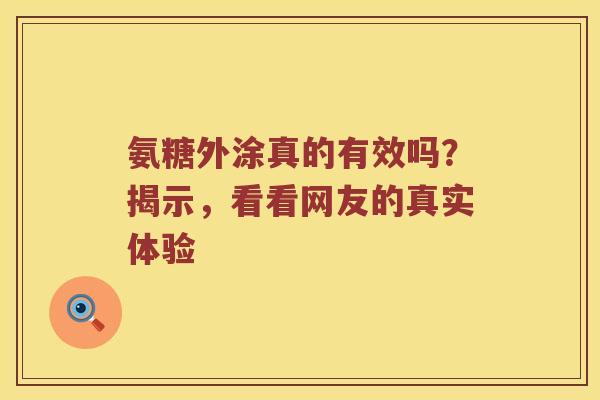 氨糖外涂真的有效吗?揭示,看看网友的真实体验 氨糖外涂真的有效吗?揭示,看看网友的真实体验