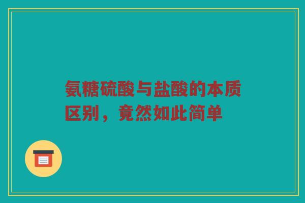 氨糖硫酸与盐酸的本质区别,竟然如此简单 氨糖硫酸与盐酸的本质区别,竟然如此简单