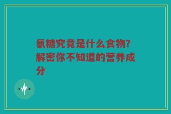 氨糖究竟是什么食物?解密你不知道的营养成分 氨糖究竟是什么食物?解密你不知道的营养成分