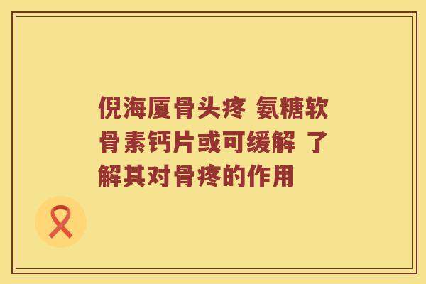 倪海厦骨头疼 氨糖软骨素钙片或可缓解 了解其对骨疼的作用 倪海厦骨头疼 氨糖软骨素钙片或可缓解 了解其对骨疼的作用