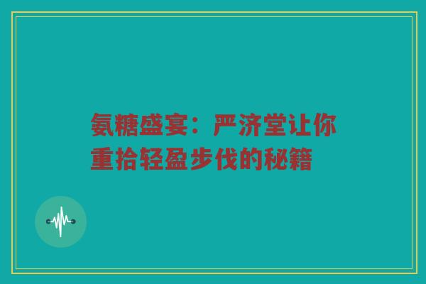 氨糖盛宴:严济堂让你重拾轻盈步伐的秘籍 氨糖盛宴:严济堂让你重拾轻盈步伐的秘籍
