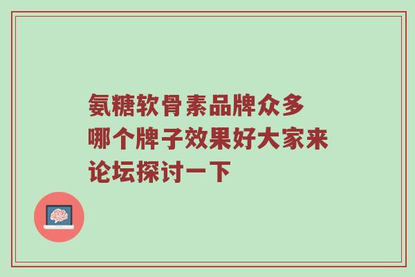 氨糖软骨素品牌众多 哪个牌子效果好大家来论坛探讨一下