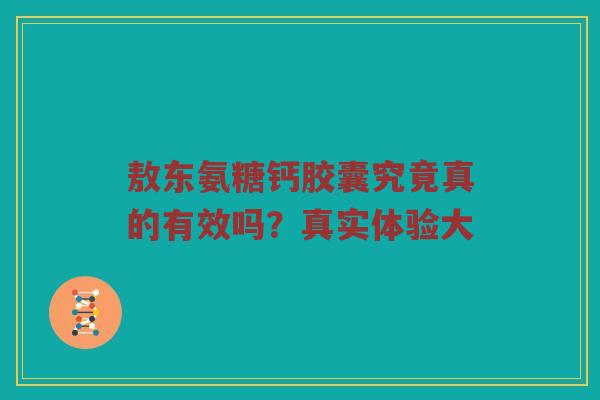 敖东氨糖钙胶囊究竟真的有效吗?真实体验大 敖东氨糖钙胶囊究竟真的有效吗?真实体验大