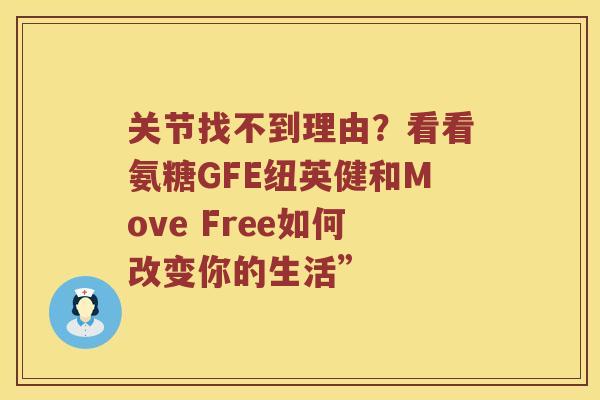 关节找不到理由？看看氨糖GFE纽英健和Move Free如何改变你的生活”