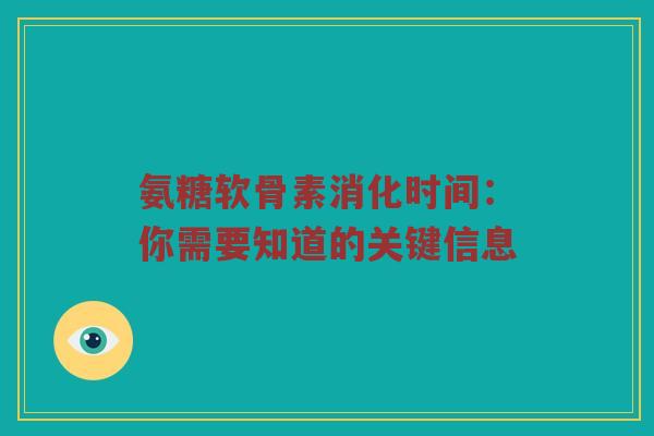 氨糖软骨素消化时间:你需要知道的关键信息 氨糖软骨素消化时间:你需要知道的关键信息
