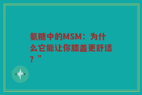 氨糖中的MSM：为什么它能让你膝盖更舒适？”