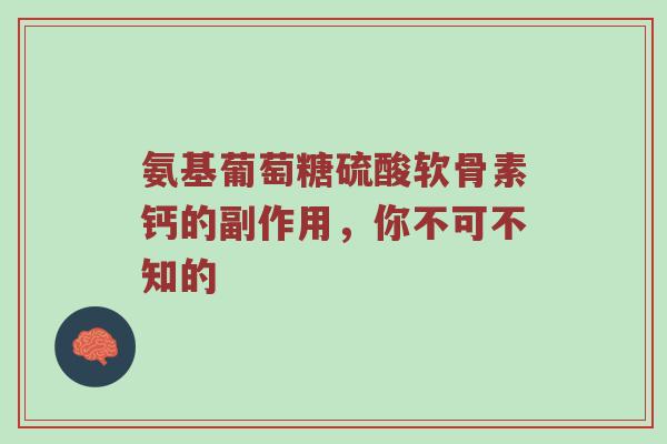 氨基葡萄糖硫酸软骨素钙的副作用，你不可不知的