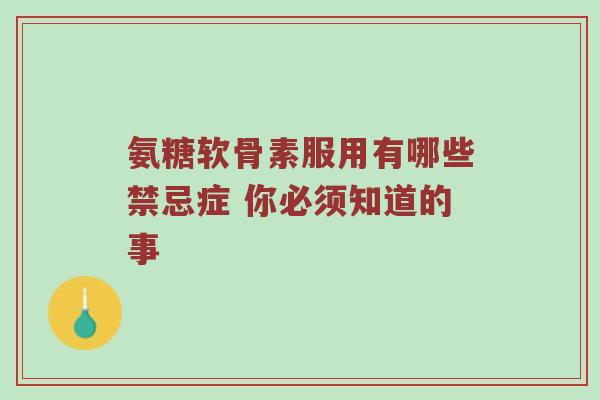 氨糖软骨素服用有哪些禁忌症 你必须知道的事