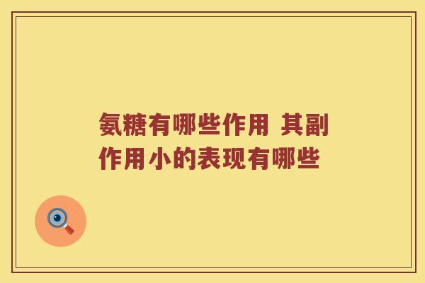 氨糖有哪些作用 其副作用小的表现有哪些 氨糖有哪些作用 其副作用小的表现有哪些