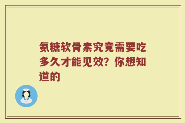 氨糖软骨素究竟需要吃多久才能见效?你想知道的 氨糖软骨素究竟需要吃多久才能见效?你想知道的